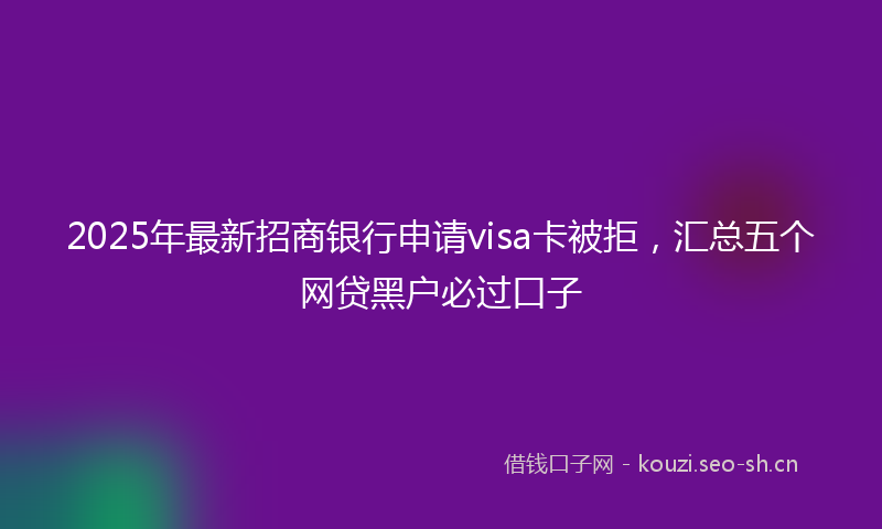 2025年最新招商银行申请visa卡被拒，汇总五个网贷黑户必过口子