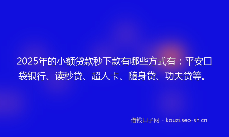2025年的小额贷款秒下款有哪些方式有:平安口袋银行、读秒贷、超人卡、随身贷、功夫贷等。