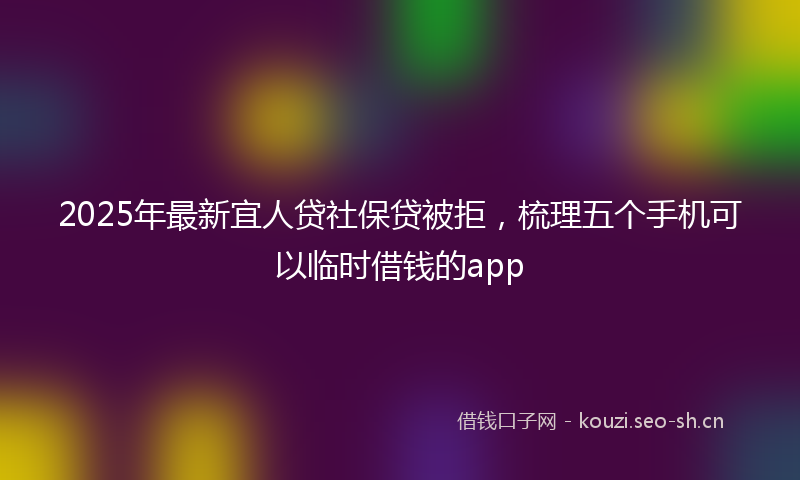 2025年最新宜人贷社保贷被拒，梳理五个手机可以临时借钱的app