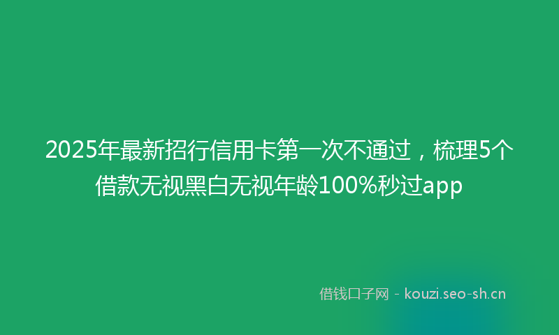 2025年最新招行信用卡第一次不通过，梳理5个借款无视黑白无视年龄100%秒过app