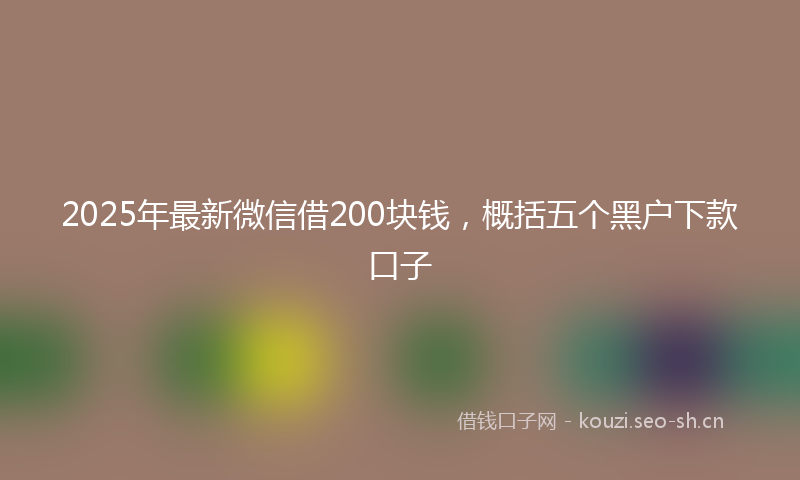 2025年最新微信借200块钱，概括五个黑户下款口子