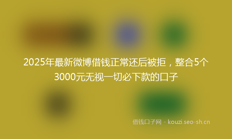 2025年最新微博借钱正常还后被拒，整合5个3000元无视一切必下款的口子
