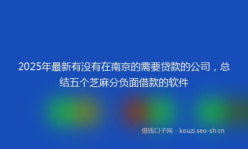 2025年最新有没有在南京的需要贷款的公司，总结五个芝麻分负面借款的软件