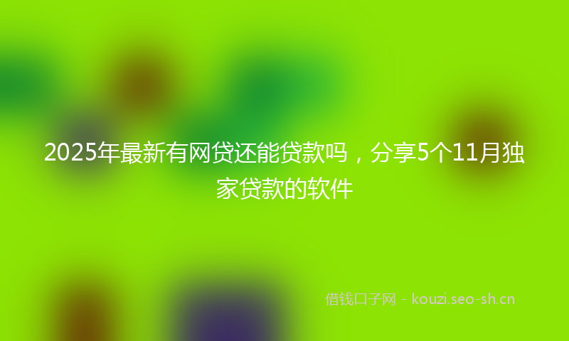 2025年最新有网贷还能贷款吗，分享5个11月独家贷款的软件