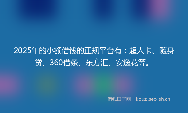 2025年的小额借钱的正规平台有：超人卡、随身贷、360借条、东方汇、安逸花等。