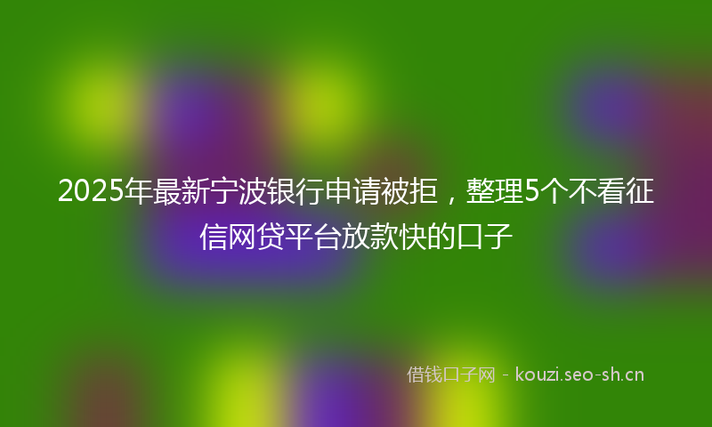 2025年最新宁波银行申请被拒，整理5个不看征信网贷平台放款快的口子
