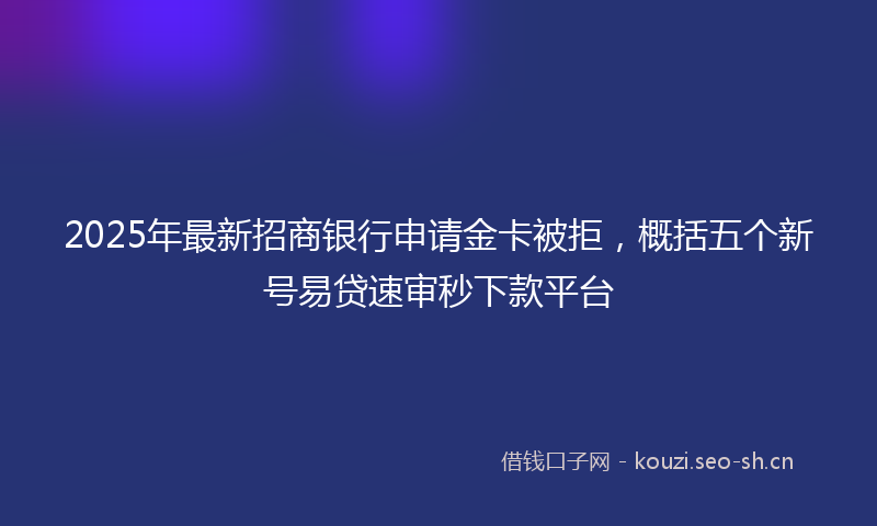 2025年最新招商银行申请金卡被拒，概括五个新号易贷速审秒下款平台