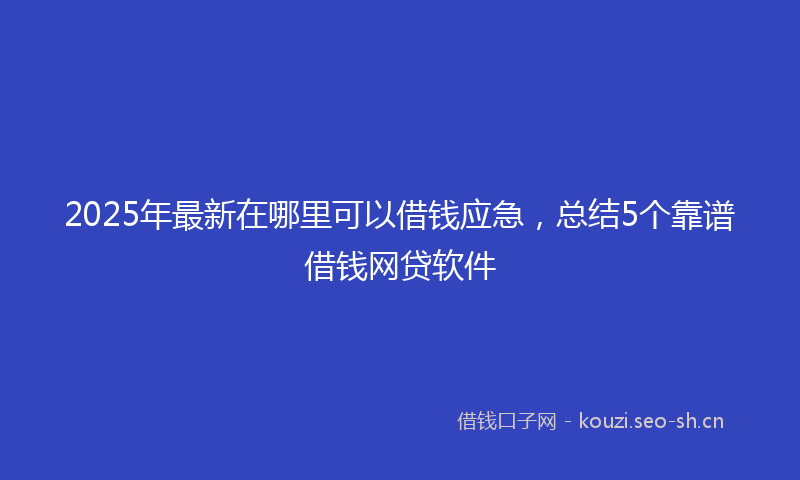 2025年最新在哪里可以借钱应急，总结5个靠谱借钱网贷软件