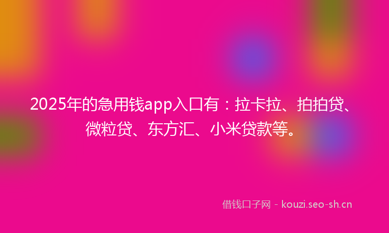 2025年的急用钱app入口有：拉卡拉、拍拍贷、微粒贷、东方汇、小米贷款等。