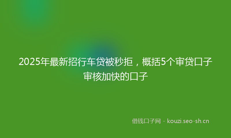 2025年最新招行车贷被秒拒，概括5个审贷口子审核加快的口子