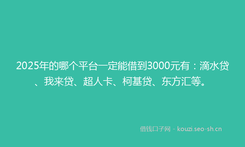 2025年的哪个平台一定能借到3000元有：滴水贷、我来贷、超人卡、柯基贷、东方汇等。