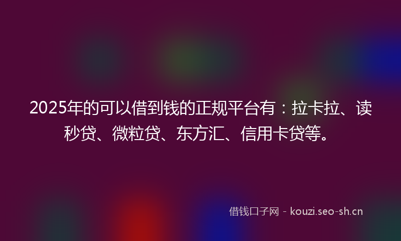2025年的可以借到钱的正规平台有：拉卡拉、读秒贷、微粒贷、东方汇、信用卡贷等。
