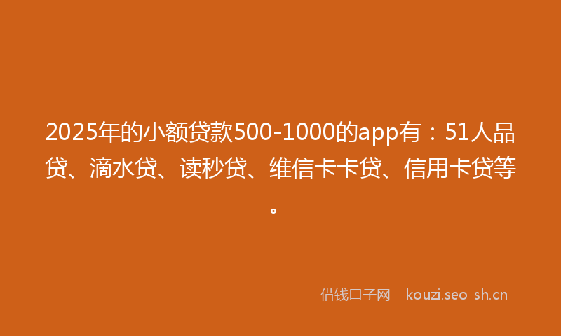 2025年的小额贷款500-1000的app有:51人品贷、滴水贷、读秒贷、维信卡卡贷、信用卡贷等。