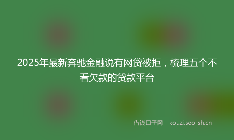 2025年最新奔驰金融说有网贷被拒，梳理五个不看欠款的贷款平台