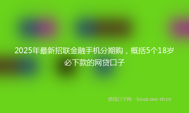 2025年最新招联金融手机分期购，概括5个18岁必下款的网贷口子