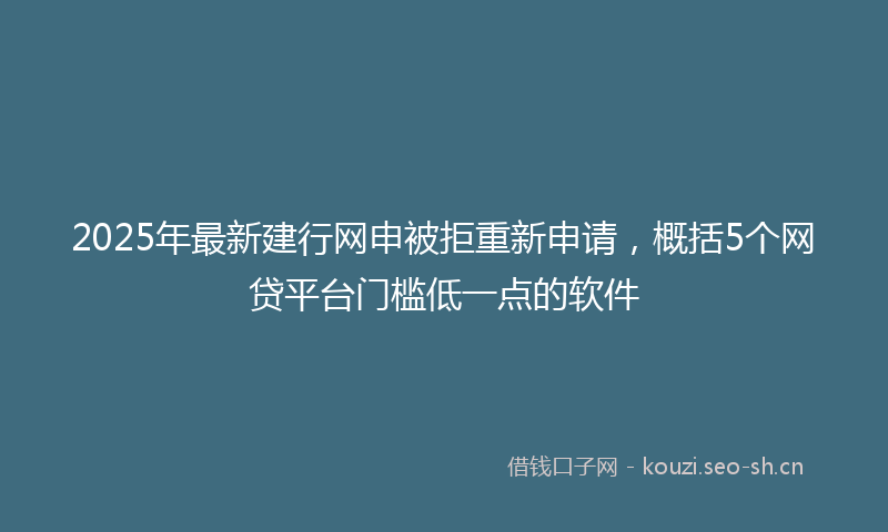 2025年最新建行网申被拒重新申请，概括5个网贷平台门槛低一点的软件