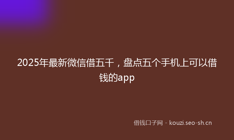 2025年最新微信借五千，盘点五个手机上可以借钱的app