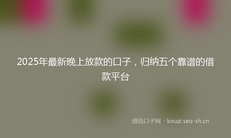 2025年最新晚上放款的口子，归纳五个靠谱的借款平台