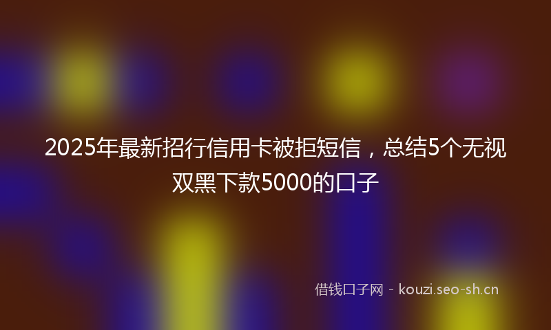 2025年最新招行信用卡被拒短信，总结5个无视双黑下款5000的口子