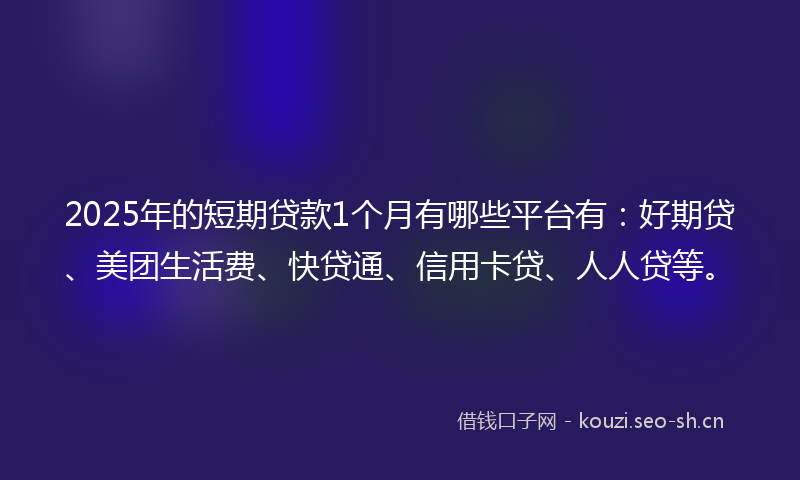 2025年的短期贷款1个月有哪些平台有：好期贷、美团生活费、快贷通、信用卡贷、人人贷等。
