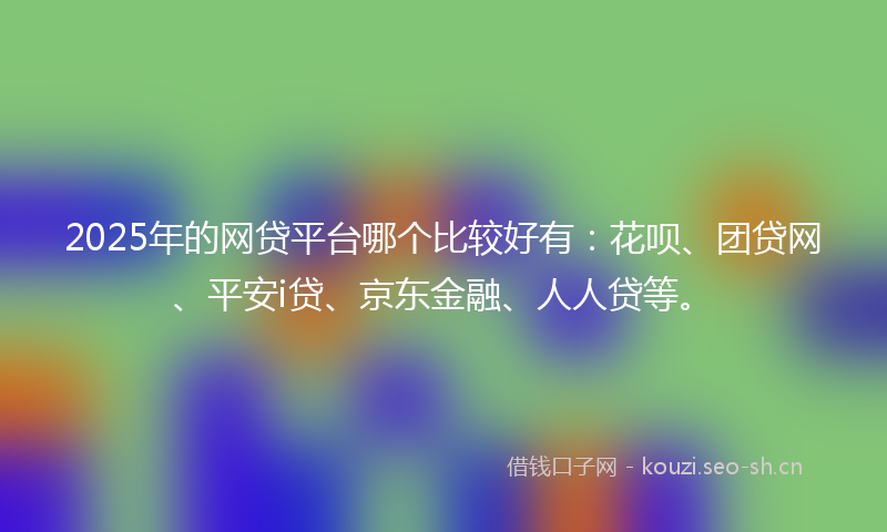 2025年的网贷平台哪个比较好有：花呗、团贷网、平安i贷、京东金融、人人贷等。