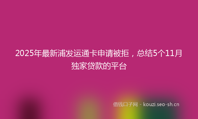 2025年最新浦发运通卡申请被拒，总结5个11月独家贷款的平台