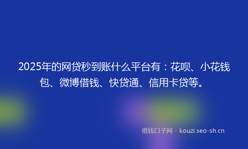 2025年的网贷秒到账什么平台有：花呗、小花钱包、微博借钱、快贷通、信用卡贷等。