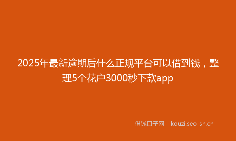 2025年最新逾期后什么正规平台可以借到钱，整理5个花户3000秒下款app