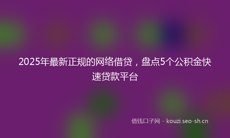 2025年最新正规的网络借贷，盘点5个公积金快速贷款平台