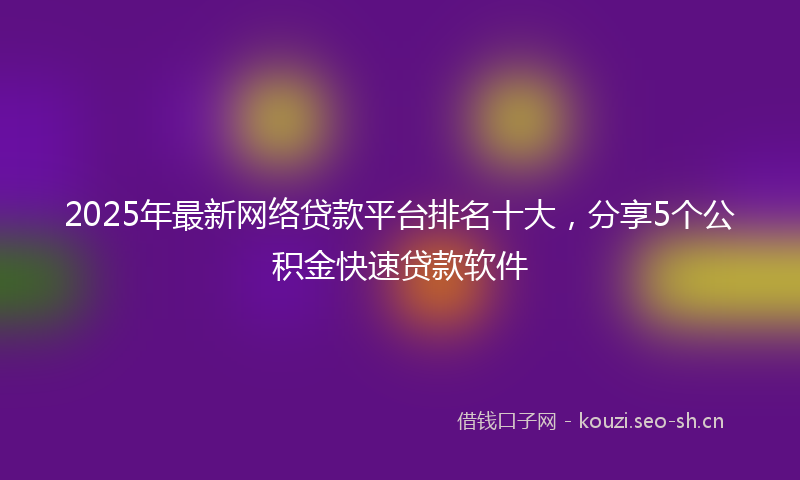 2025年最新网络贷款平台排名十大，分享5个公积金快速贷款软件