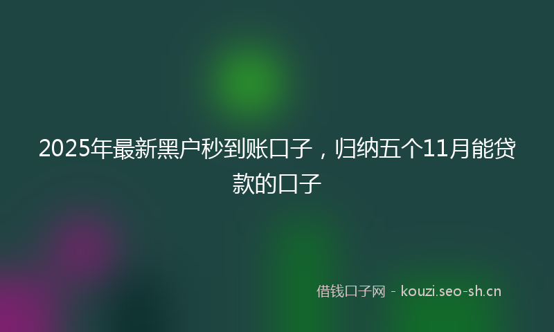 2025年最新黑户秒到账口子，归纳五个11月能贷款的口子