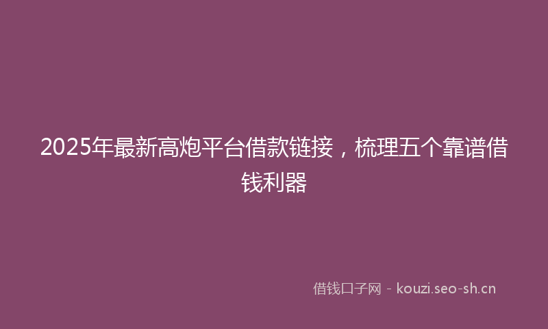 2025年最新高炮平台借款链接，梳理五个靠谱借钱利器