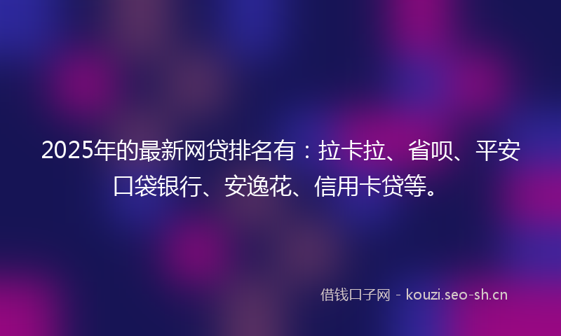 2025年的最新网贷排名有：拉卡拉、省呗、平安口袋银行、安逸花、信用卡贷等。