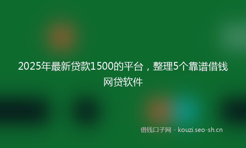 2025年最新贷款1500的平台，整理5个靠谱借钱网贷软件