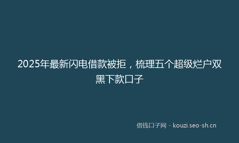 2025年最新闪电借款被拒，梳理五个超级烂户双黑下款口子