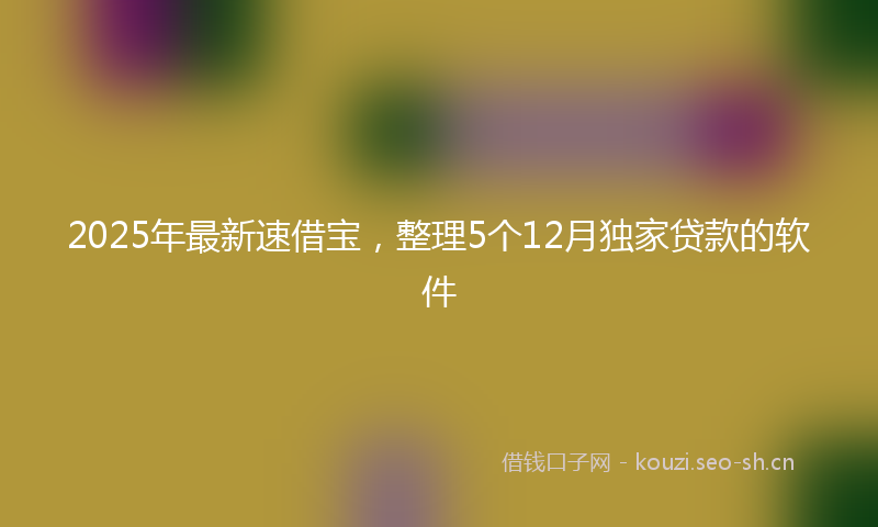 2025年最新速借宝，整理5个12月独家贷款的软件