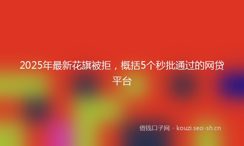 2025年最新花旗被拒，概括5个秒批通过的网贷平台