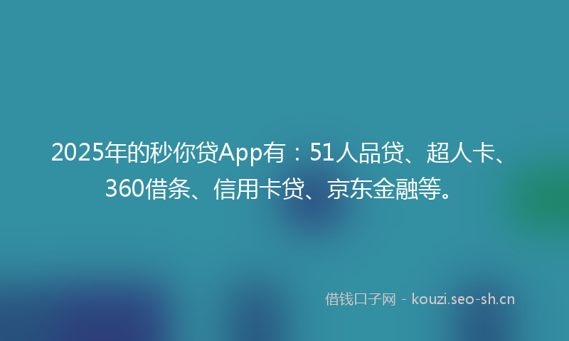 2025年的秒你贷App有：51人品贷、超人卡、360借条、信用卡贷、京东金融等。