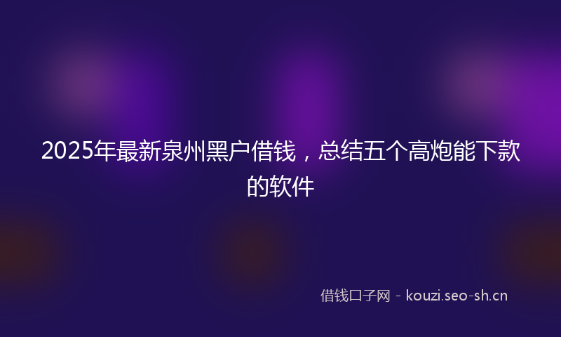 2025年最新泉州黑户借钱，总结五个高炮能下款的软件