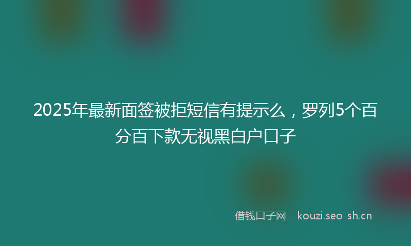 2025年最新面签被拒短信有提示么，罗列5个百分百下款无视黑白户口子