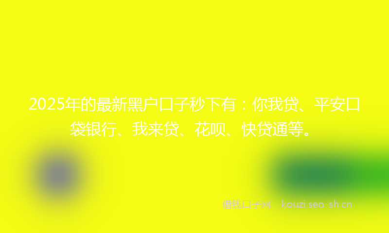 2025年的最新黑户口子秒下有：你我贷、平安口袋银行、我来贷、花呗、快贷通等。