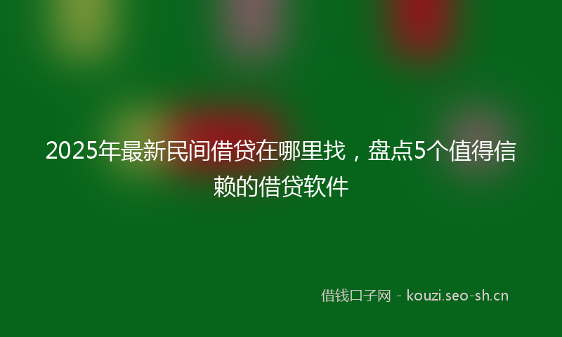 2025年最新民间借贷在哪里找，盘点5个值得信赖的借贷软件