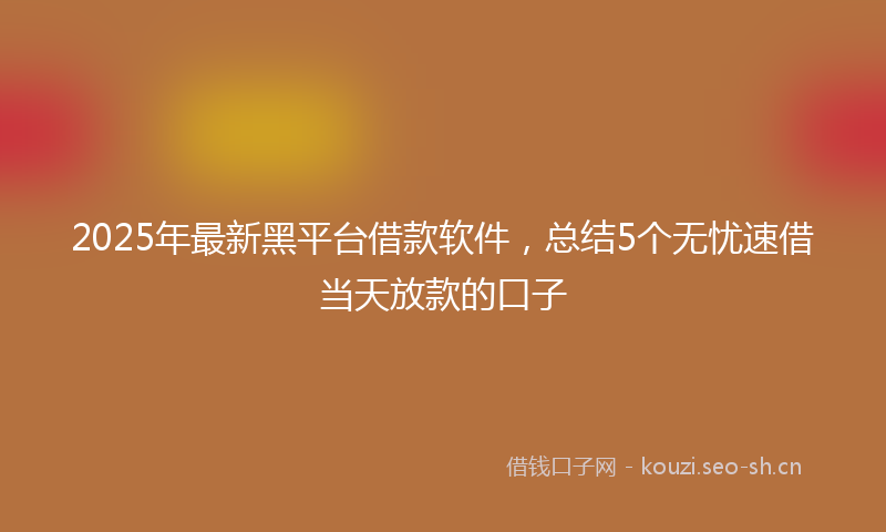 2025年最新黑平台借款软件，总结5个无忧速借当天放款的口子