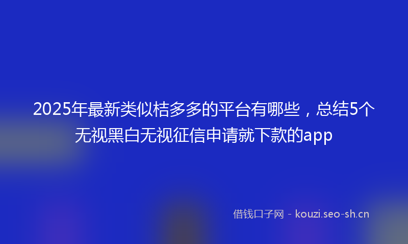 2025年最新类似桔多多的平台有哪些，总结5个无视黑白无视征信申请就下款的app