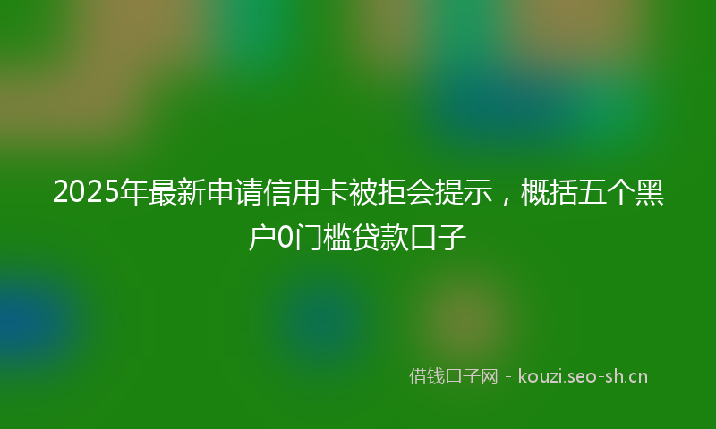 2025年最新申请信用卡被拒会提示，概括五个黑户0门槛贷款口子