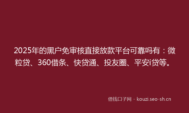 2025年的黑户免审核直接放款平台可靠吗有：微粒贷、360借条、快贷通、投友圈、平安i贷等。