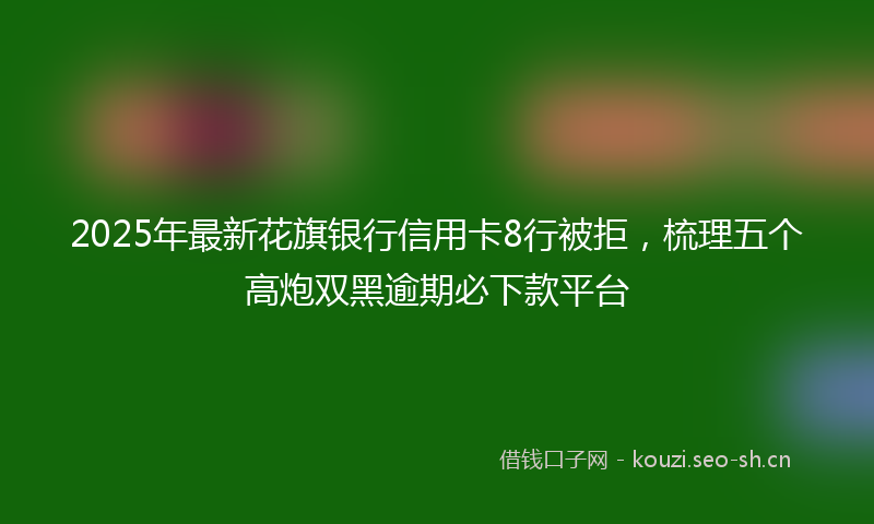 2025年最新花旗银行信用卡8行被拒，梳理五个高炮双黑逾期必下款平台