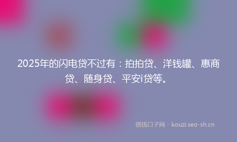 2025年的闪电贷不过有：拍拍贷、洋钱罐、惠商贷、随身贷、平安i贷等。