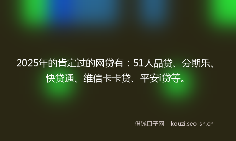 2025年的肯定过的网贷有：51人品贷、分期乐、快贷通、维信卡卡贷、平安i贷等。