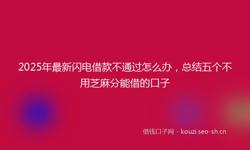 2025年最新闪电借款不通过怎么办，总结五个不用芝麻分能借的口子